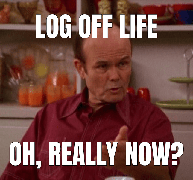 Log off life