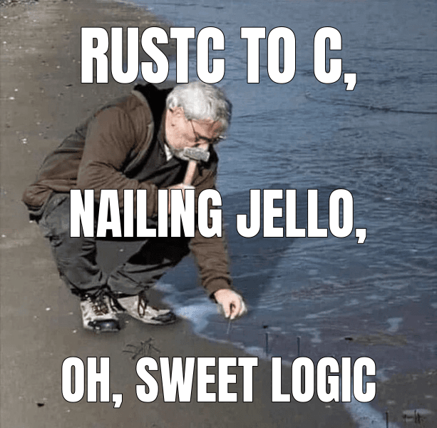 rustc to C, — Guy Hammering Nails Into Sand meme