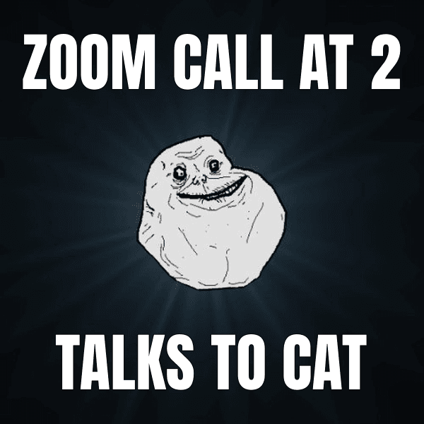 Zoom call at 2 — Forever Alone meme