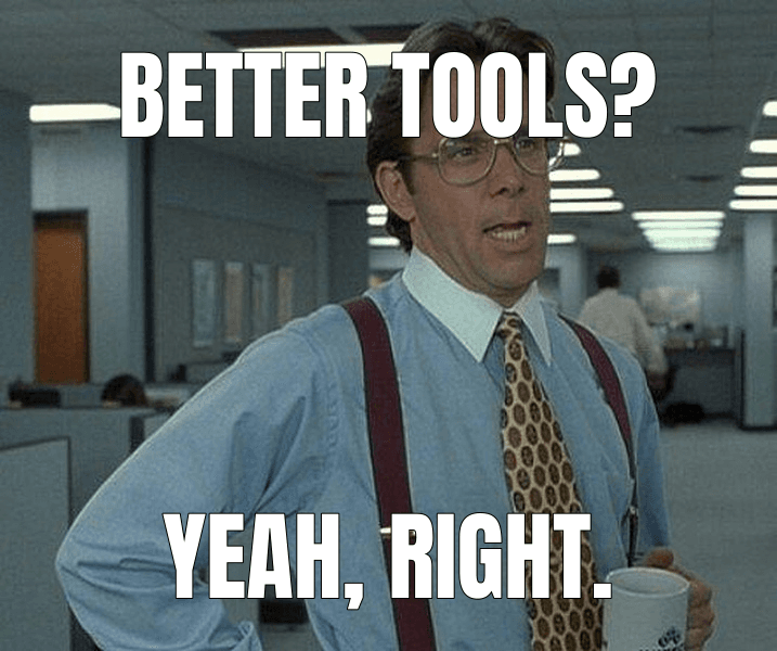 Better tools? — That Would Be Great meme