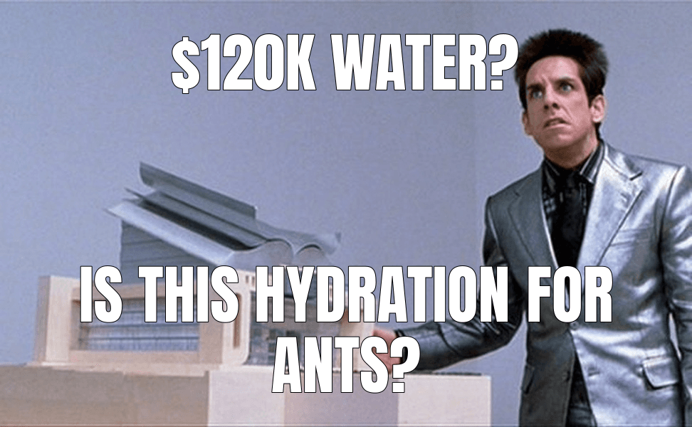 $120k water? (What is this, a Center for Ants?! meme)