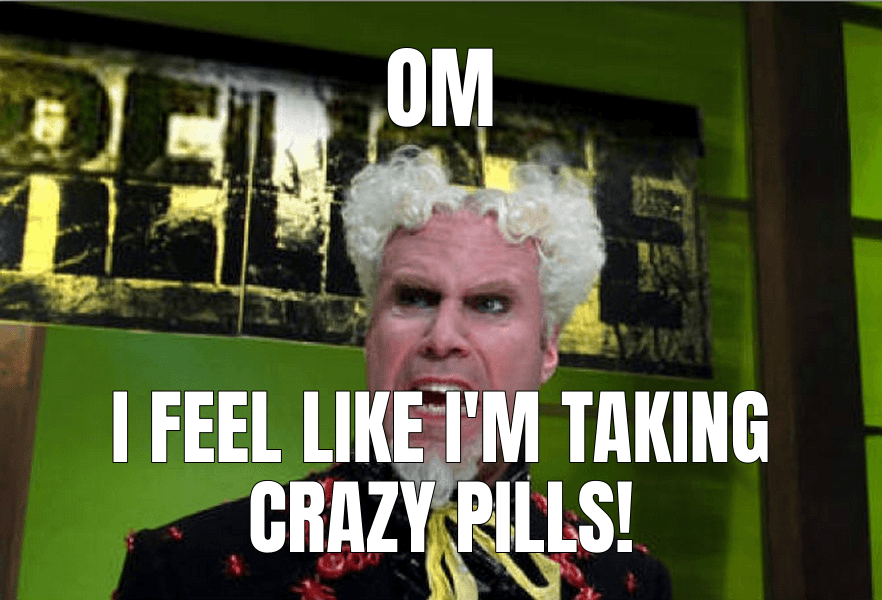 Om — I Feel Like I'm Taking Crazy Pills meme
