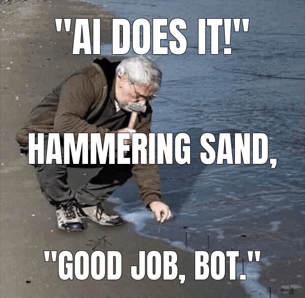 "AI does it!" — Guy Hammering Nails Into Sand meme