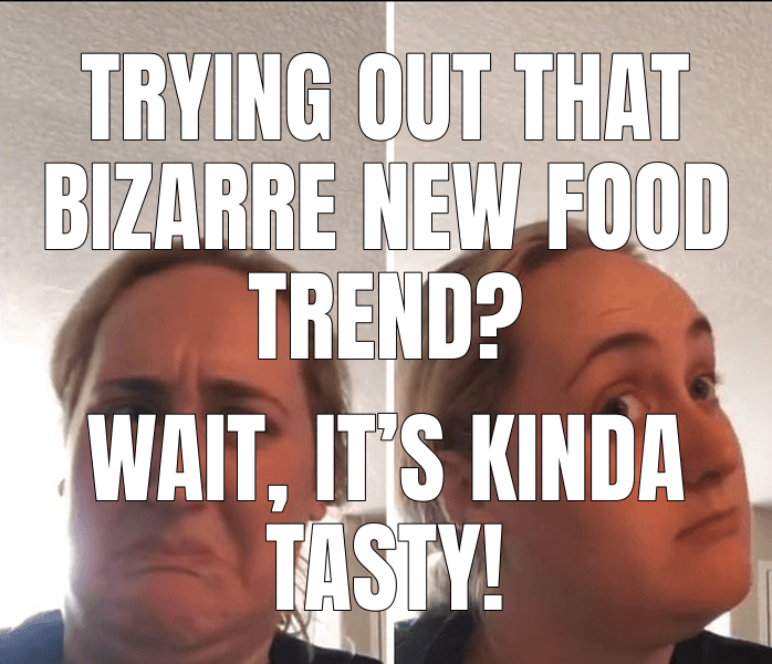 Trying out that bizarre new food trend?