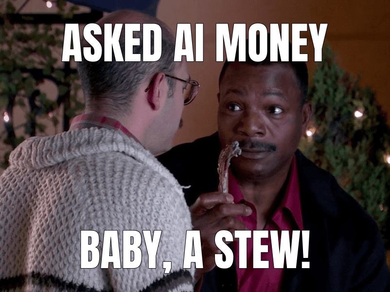 Asked AI money (Baby, You've Got a Stew Going meme)