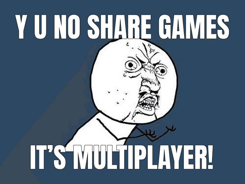 Y U NO SHARE GAMES